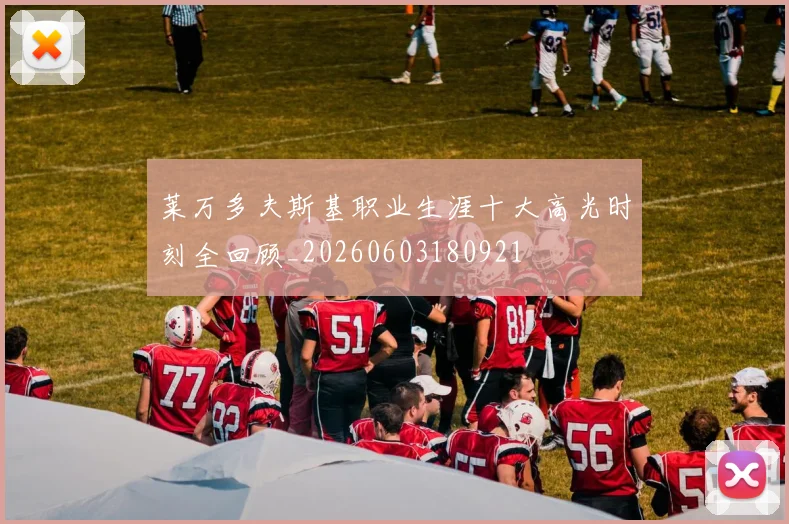 莱万多夫斯基职业生涯十大高光时刻全回顾_20260603180921