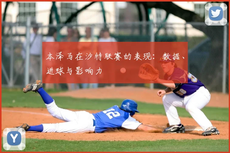 本泽马在沙特联赛的表现：数据、进球与影响力