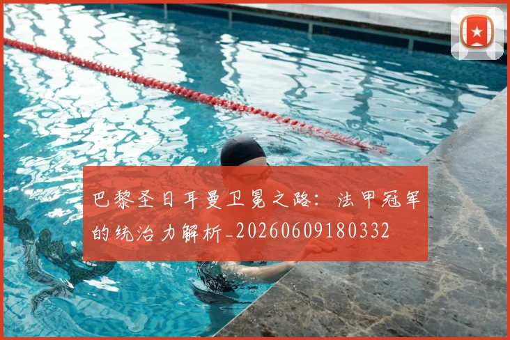 巴黎圣日耳曼卫冕之路:法甲冠军的统治力解析_20260609180332