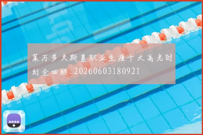 莱万多夫斯基职业生涯十大高光时刻全回顾_20260603180921