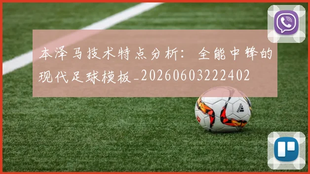本泽马技术特点分析:全能中锋的现代足球模板_20260603222402